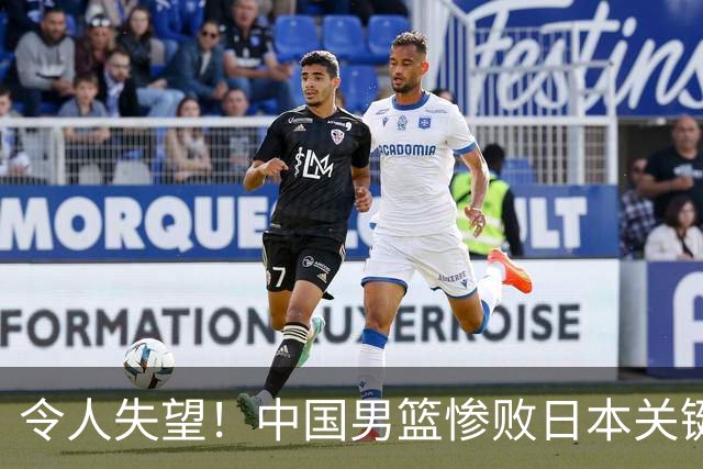 令人失望！中国男篮惨败日本关键5分钟，新星6次“离谱”犯错